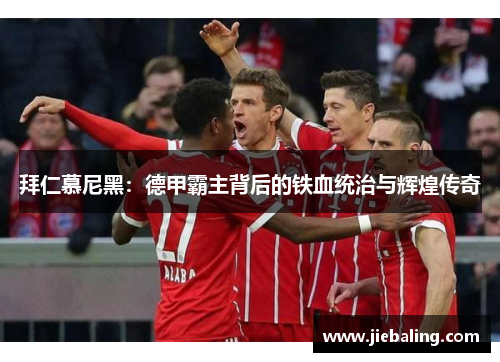 拜仁慕尼黑:德甲霸主背后的铁血统治与辉煌传奇