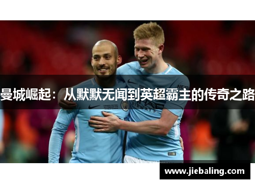 曼城崛起:从默默无闻到英超霸主的传奇之路