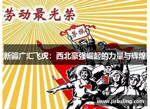 新疆广汇飞虎:西北豪强崛起的力量与辉煌