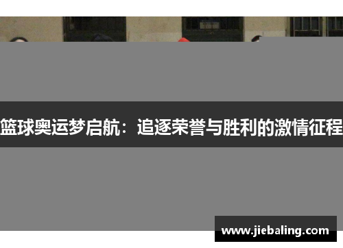 篮球奥运梦启航:追逐荣誉与胜利的激情征程