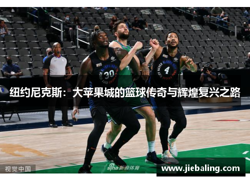 纽约尼克斯:大苹果城的篮球传奇与辉煌复兴之路