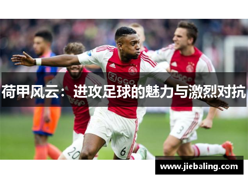 荷甲风云:进攻足球的魅力与激烈对抗