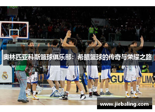 奥林匹亚科斯篮球俱乐部:希腊篮球的传奇与荣耀之路