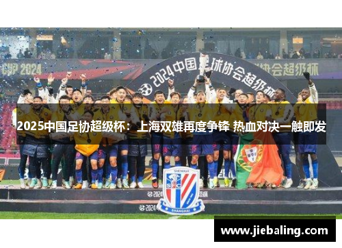 2025中国足协超级杯:上海双雄再度争锋 热血对决一触即发