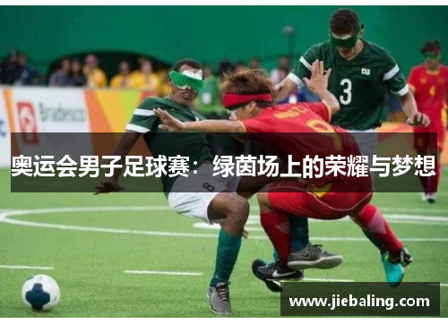 奥运会男子足球赛:绿茵场上的荣耀与梦想