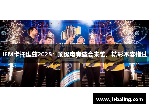 IEM卡托维兹2025:顶级电竞盛会来袭,精彩不容错过
