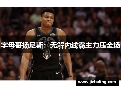 字母哥扬尼斯:无解内线霸主力压全场