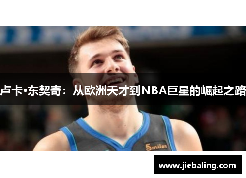 卢卡·东契奇:从欧洲天才到NBA巨星的崛起之路
