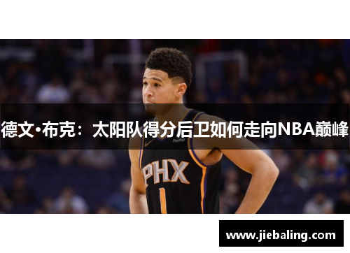 德文·布克:太阳队得分后卫如何走向NBA巅峰