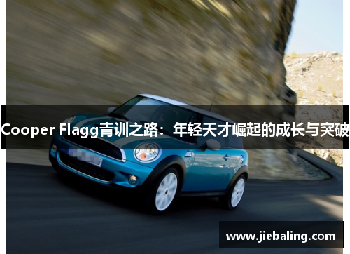 Cooper Flagg青训之路:年轻天才崛起的成长与突破