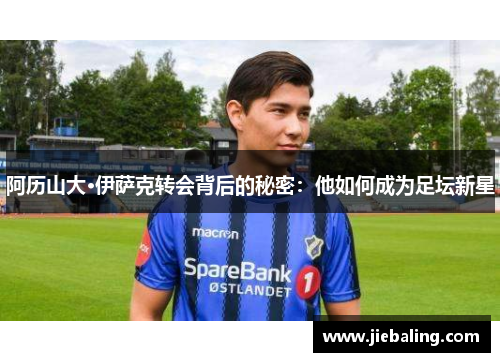 阿历山大·伊萨克转会背后的秘密:他如何成为足坛新星