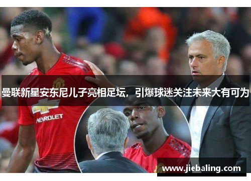 曼联新星安东尼儿子亮相足坛,引爆球迷关注未来大有可为
