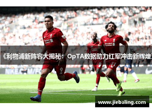 《利物浦新阵容大揭秘:OpTA数据助力红军冲击新辉煌》