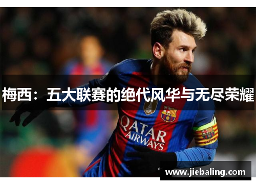 梅西:五大联赛的绝代风华与无尽荣耀