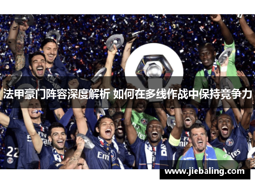 法甲豪门阵容深度解析 如何在多线作战中保持竞争力